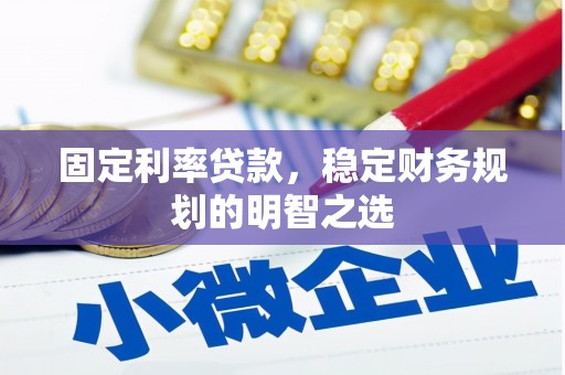 炉霍固定利率贷款，稳定财务规划的明智之选