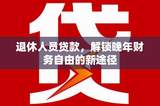 炉霍退休人员贷款，解锁晚年财务自由的新途径