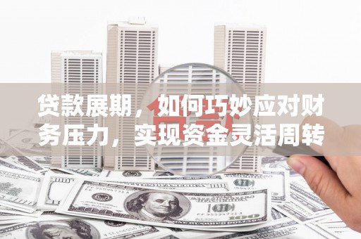 炉霍贷款展期，如何巧妙应对财务压力，实现资金灵活周转