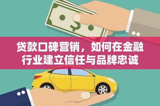 炉霍贷款口碑营销，如何在金融行业建立信任与品牌忠诚