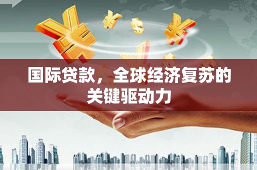 炉霍国际贷款，全球经济复苏的关键驱动力