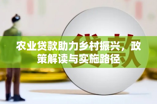 炉霍农业贷款助力乡村振兴，政策解读与实施路径