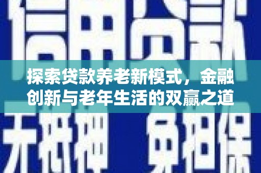 炉霍探索贷款养老新模式，金融创新与老年生活的双赢之道
