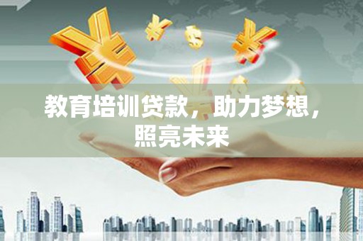 炉霍教育培训贷款，助力梦想，照亮未来