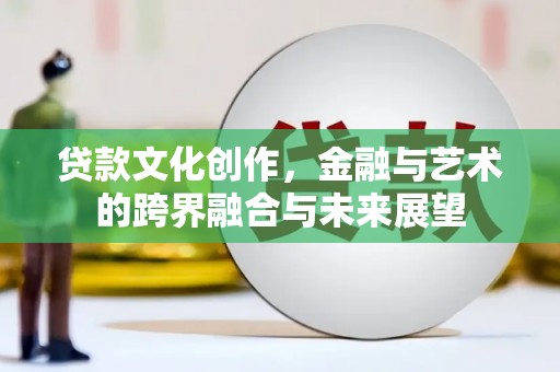 炉霍贷款文化创作，金融与艺术的跨界融合与未来展望