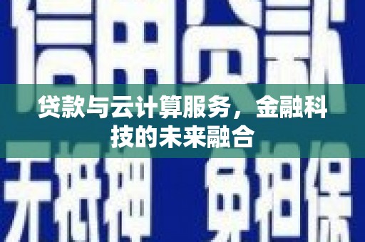 炉霍贷款与云计算服务，金融科技的未来融合