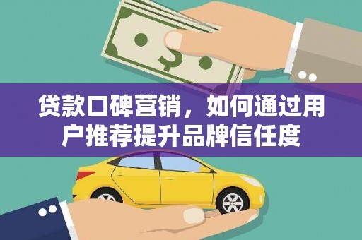 炉霍贷款口碑营销，如何通过用户推荐提升品牌信任度