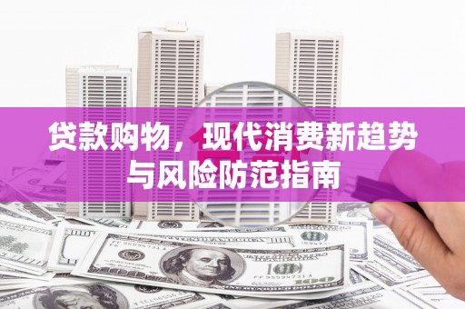 炉霍贷款购物，现代消费新趋势与风险防范指南