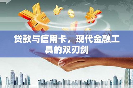 炉霍贷款与信用卡，现代金融工具的双刃剑