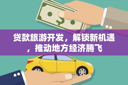 炉霍贷款旅游开发，解锁新机遇，推动地方经济腾飞