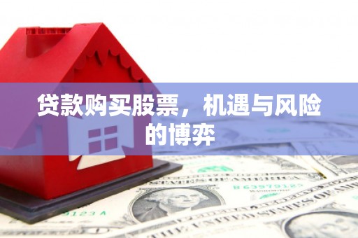 炉霍贷款购买股票，机遇与风险的博弈