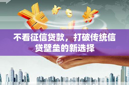 炉霍不看征信贷款，打破传统信贷壁垒的新选择