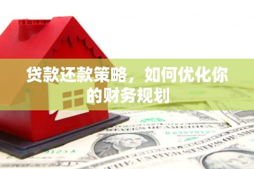 炉霍贷款还款策略，如何优化你的财务规划