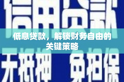 炉霍低息贷款，解锁财务自由的关键策略