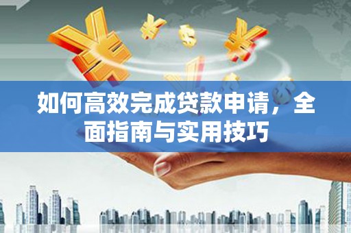 炉霍如何高效完成贷款申请，全面指南与实用技巧