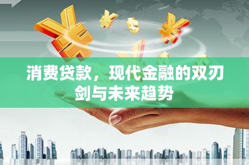 炉霍消费贷款，现代金融的双刃剑与未来趋势