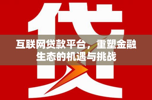 炉霍互联网贷款平台，重塑金融生态的机遇与挑战