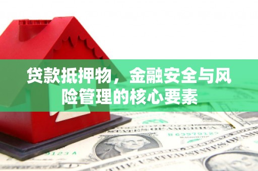 炉霍贷款抵押物，金融安全与风险管理的核心要素