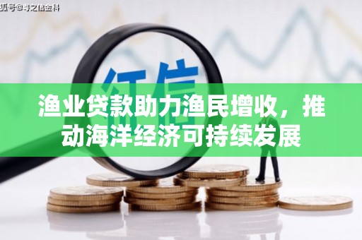 炉霍渔业贷款助力渔民增收，推动海洋经济可持续发展