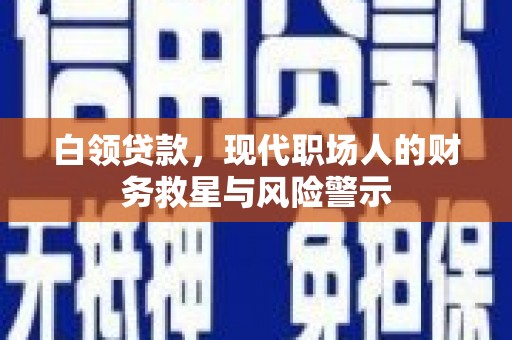 炉霍白领贷款，现代职场人的财务救星与风险警示