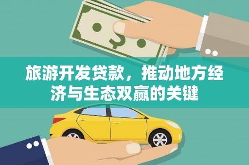 炉霍旅游开发贷款，推动地方经济与生态双赢的关键