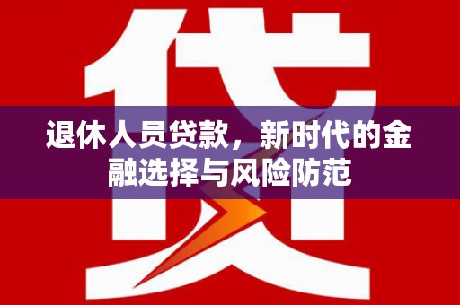 炉霍退休人员贷款，新时代的金融选择与风险防范