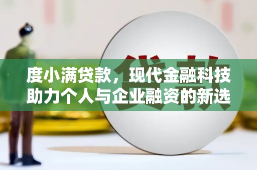 炉霍度小满贷款，现代金融科技助力个人与企业融资的新选择