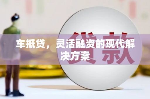 炉霍车抵贷，灵活融资的现代解决方案