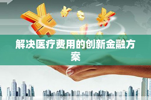 炉霍解决医疗费用的创新金融方案