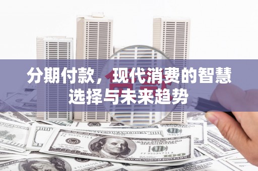炉霍分期付款，现代消费的智慧选择与未来趋势