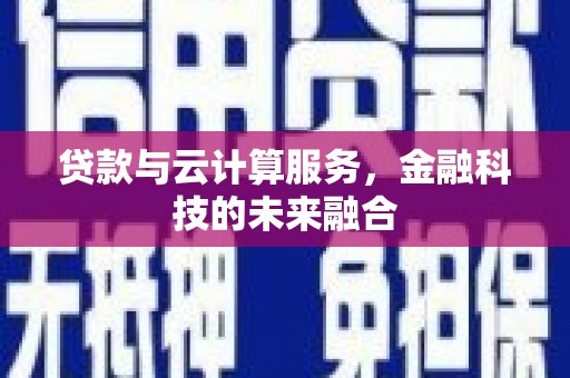 炉霍贷款与云计算服务，金融科技的未来融合