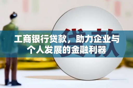 炉霍工商银行贷款，助力企业与个人发展的金融利器