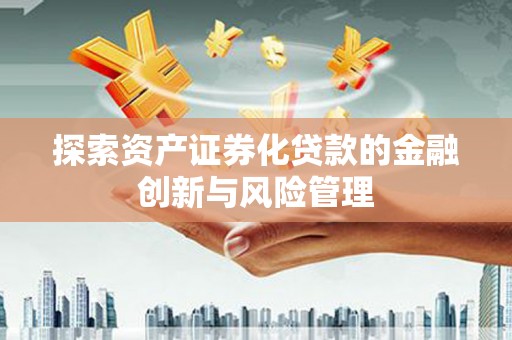 炉霍探索资产证券化贷款的金融创新与风险管理