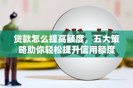 炉霍贷款怎么提高额度，五大策略助你轻松提升信用额度