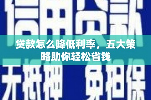 炉霍贷款怎么降低利率，五大策略助你轻松省钱
