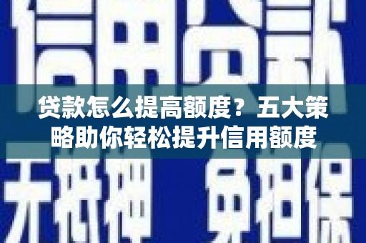 炉霍贷款怎么提高额度？五大策略助你轻松提升信用额度