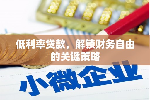 炉霍低利率贷款，解锁财务自由的关键策略