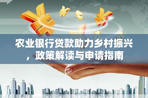 炉霍农业银行贷款助力乡村振兴，政策解读与申请指南