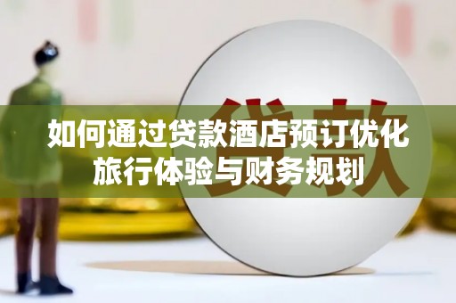 炉霍如何通过贷款酒店预订优化旅行体验与财务规划