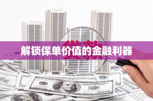 炉霍解锁保单价值的金融利器