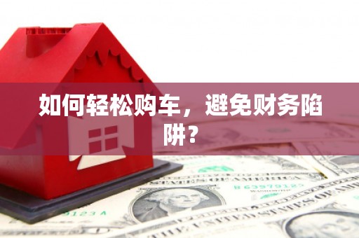 炉霍如何轻松购车，避免财务陷阱？