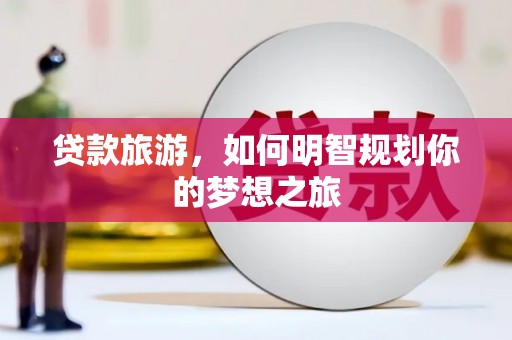 炉霍贷款旅游，如何明智规划你的梦想之旅
