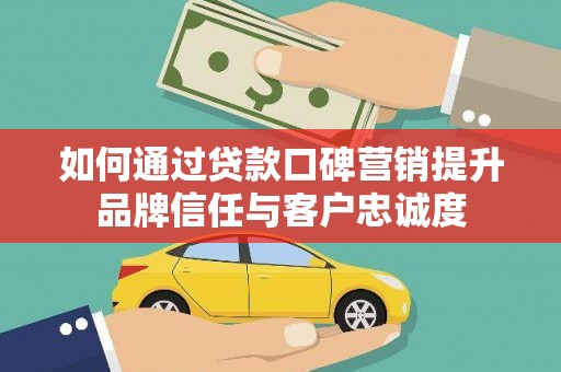 炉霍如何通过贷款口碑营销提升品牌信任与客户忠诚度