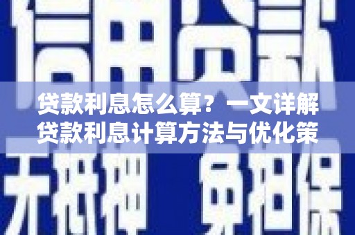 炉霍贷款利息怎么算？一文详解贷款利息计算方法与优化策略