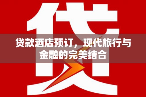 炉霍贷款酒店预订，现代旅行与金融的完美结合