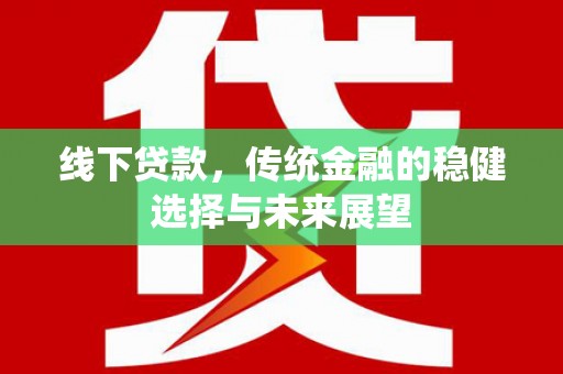 炉霍线下贷款，传统金融的稳健选择与未来展望