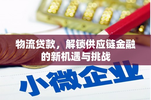 炉霍物流贷款，解锁供应链金融的新机遇与挑战