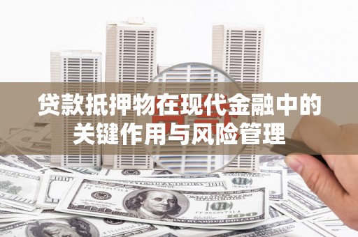 炉霍贷款抵押物在现代金融中的关键作用与风险管理