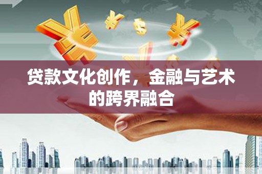 炉霍贷款文化创作，金融与艺术的跨界融合