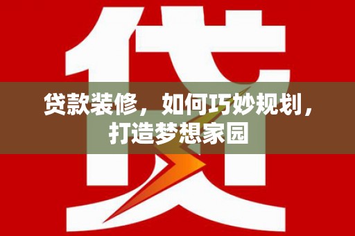 炉霍贷款装修，如何巧妙规划，打造梦想家园